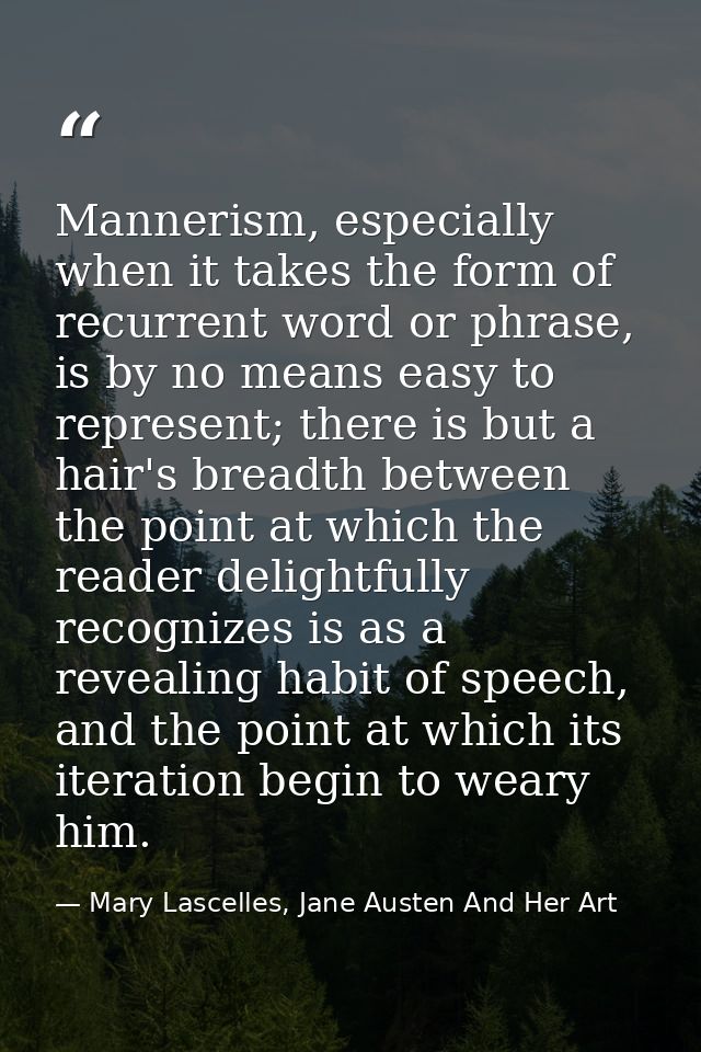 Mannerism, especially when it takes the form of recurrent word or phrase, is by no means easy to represent; there is but — Mary Lascelles, Jane Austen And Her Art