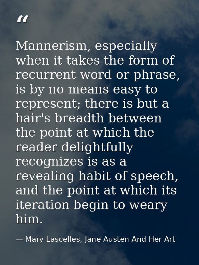 Mannerism, especially when it takes the form of recurrent word or phrase, is by no means easy to represent; there is but — Mary Lascelles, Jane Austen And Her Art