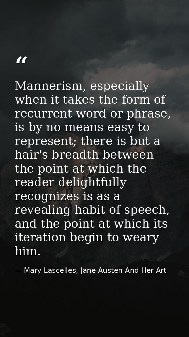 Mannerism, especially when it takes the form of recurrent word or phrase, is by no means easy to represent; there is but — Mary Lascelles, Jane Austen And Her Art