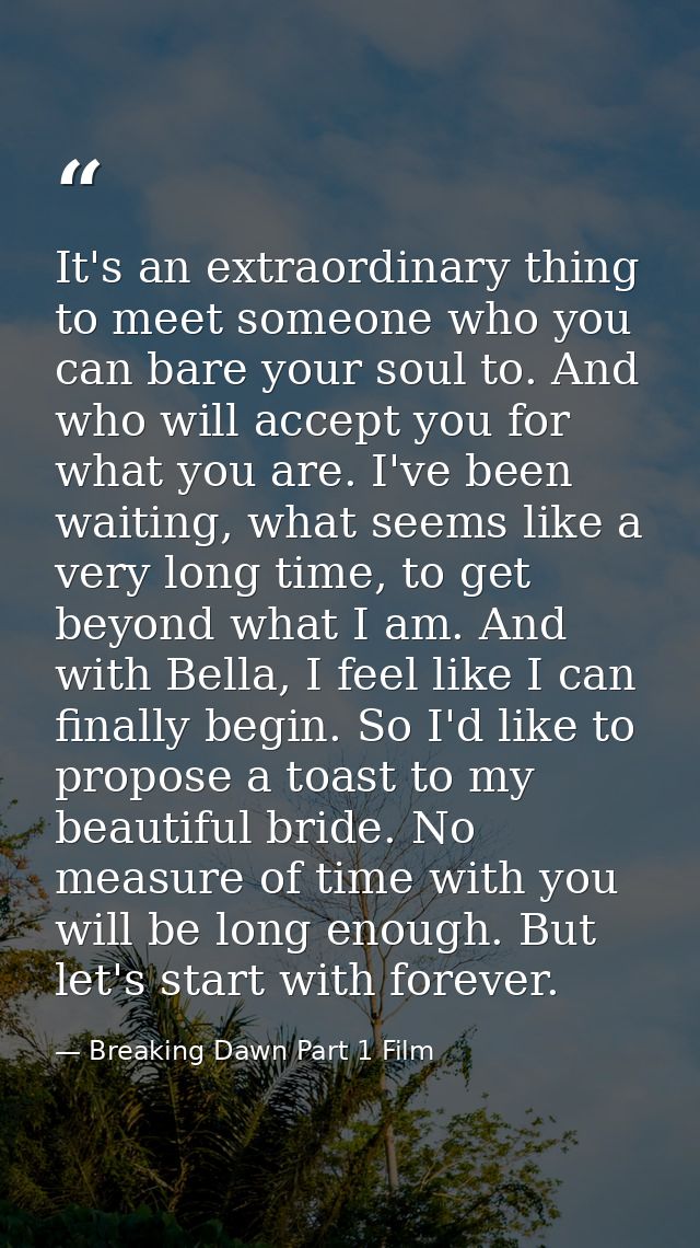 It's an extraordinary thing to meet someone who you can bare your soul to. And who will accept you for what you are. I'v — Breaking Dawn Part 1 Film