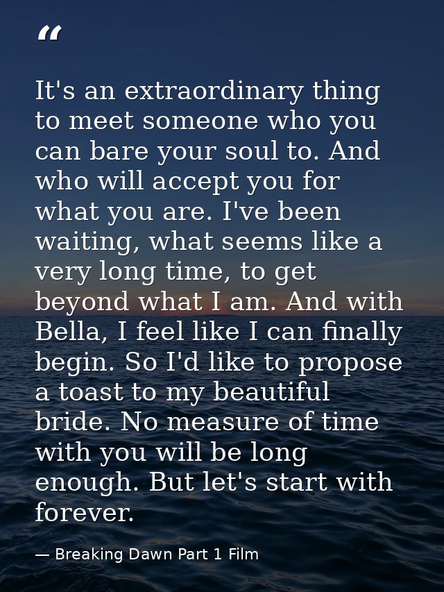 It's an extraordinary thing to meet someone who you can bare your soul to. And who will accept you for what you are. I'v — Breaking Dawn Part 1 Film