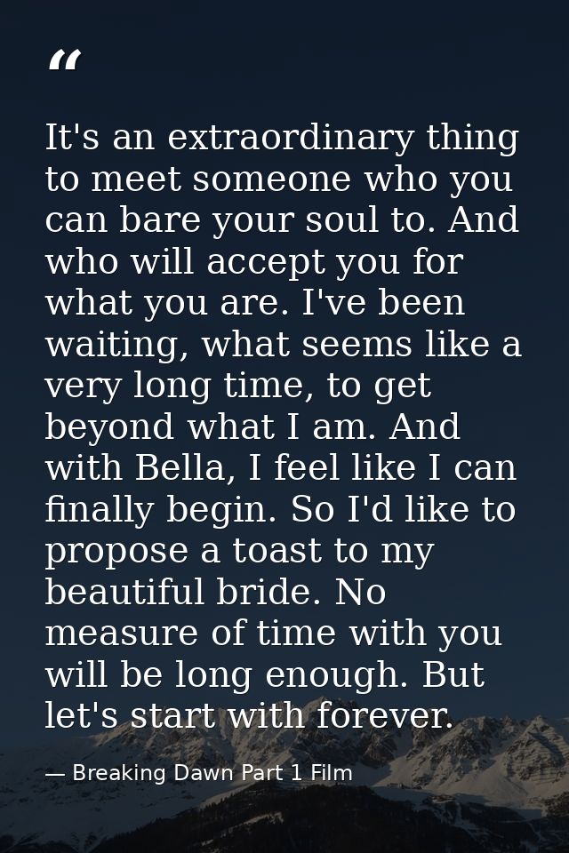It's an extraordinary thing to meet someone who you can bare your soul to. And who will accept you for what you are. I'v — Breaking Dawn Part 1 Film