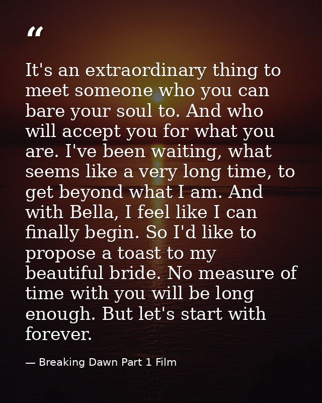 It's an extraordinary thing to meet someone who you can bare your soul to. And who will accept you for what you are. I'v — Breaking Dawn Part 1 Film