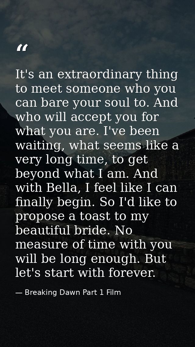 It's an extraordinary thing to meet someone who you can bare your soul to. And who will accept you for what you are. I'v — Breaking Dawn Part 1 Film