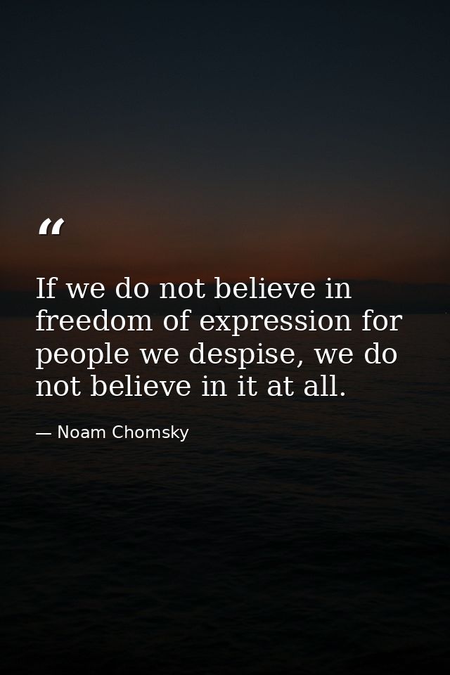 If we do not believe in freedom of expression for people we despise, we do not believe in it at all. — Noam Chomsky