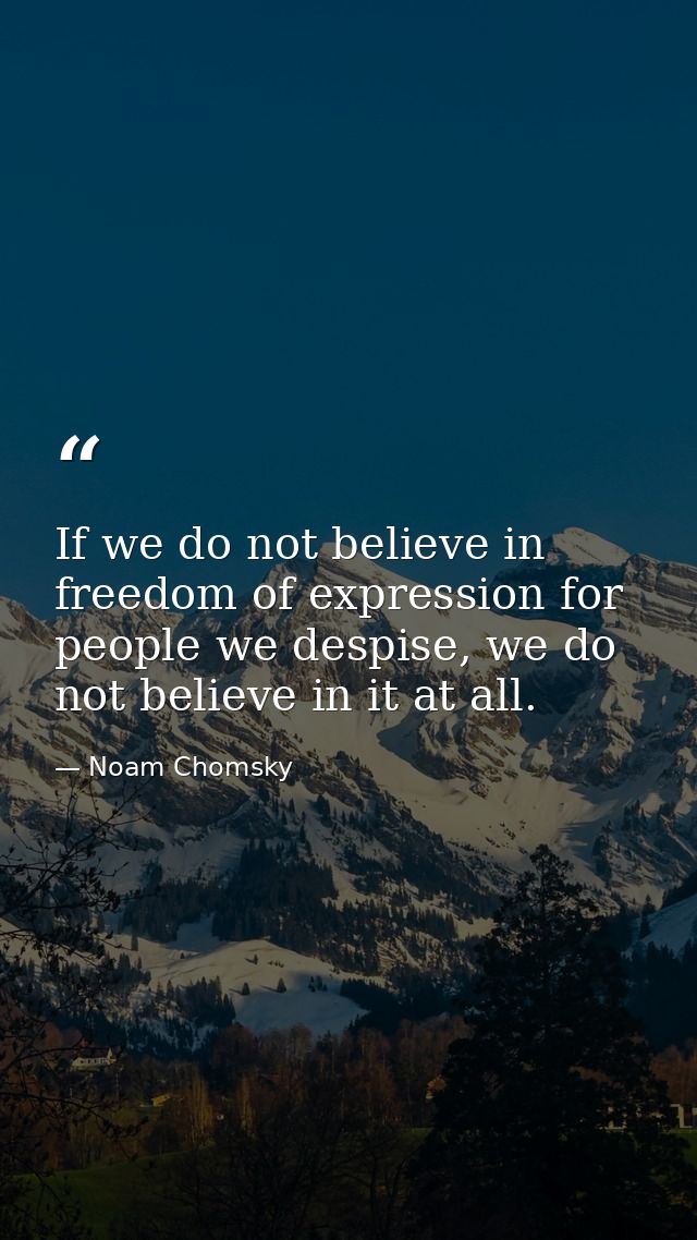 If we do not believe in freedom of expression for people we despise, we do not believe in it at all. — Noam Chomsky
