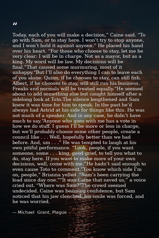 Today, each of you will make a decision,” Caine said. “To go with Sam, or to stay here. I won’t try to stop anyone, and  — Michael  Grant, Plague