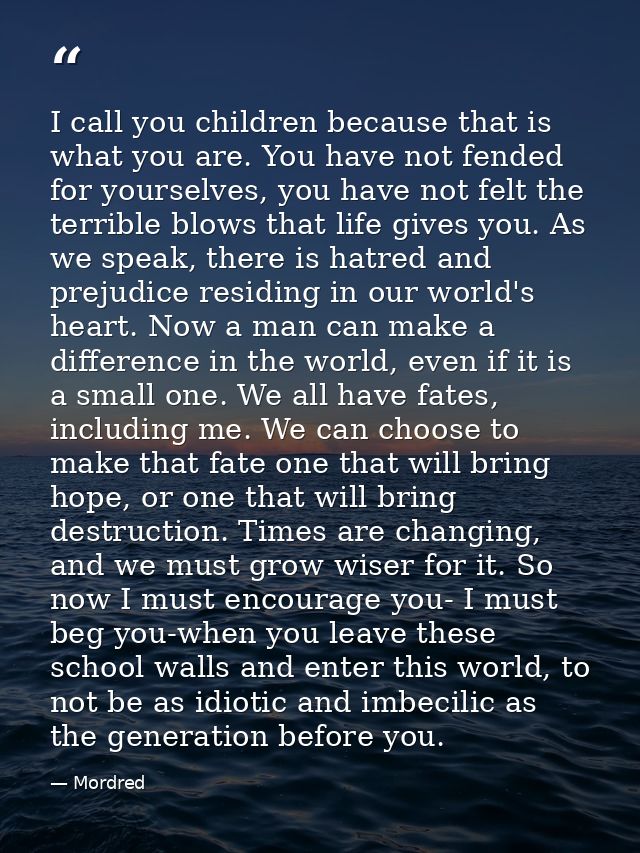 I call you children because that is what you are. You have not fended for yourselves, you have not felt the terrible blo — Mordred