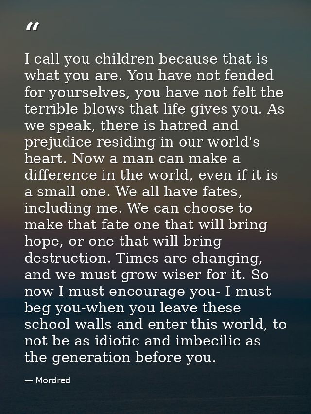 I call you children because that is what you are. You have not fended for yourselves, you have not felt the terrible blo — Mordred
