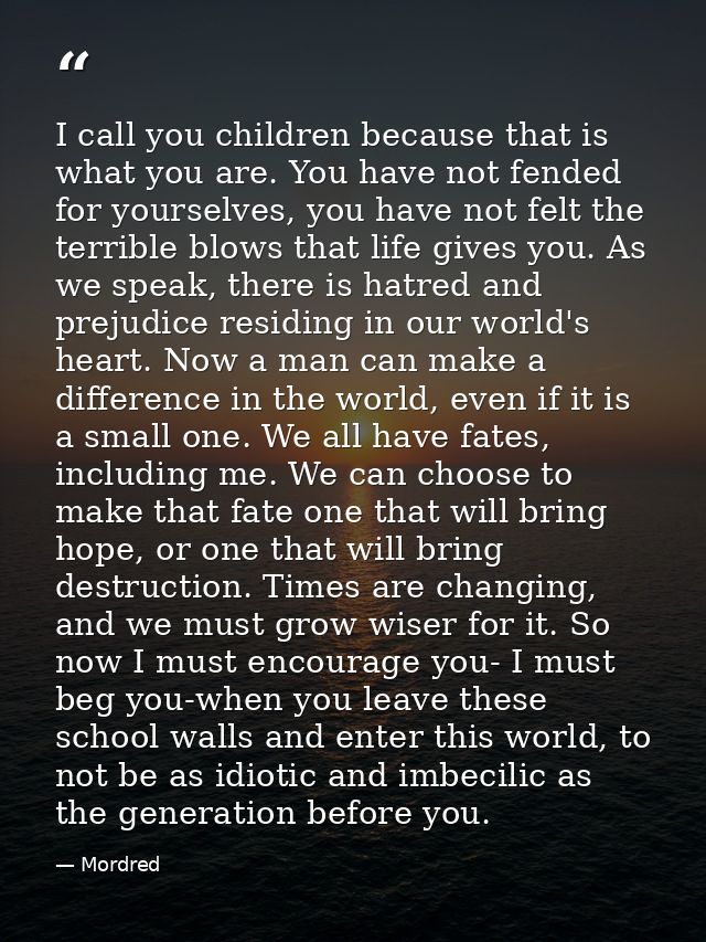 I call you children because that is what you are. You have not fended for yourselves, you have not felt the terrible blo — Mordred