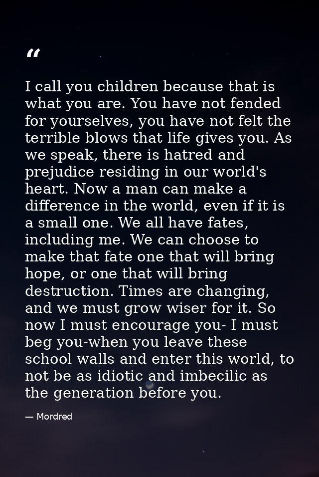 I call you children because that is what you are. You have not fended for yourselves, you have not felt the terrible blo — Mordred