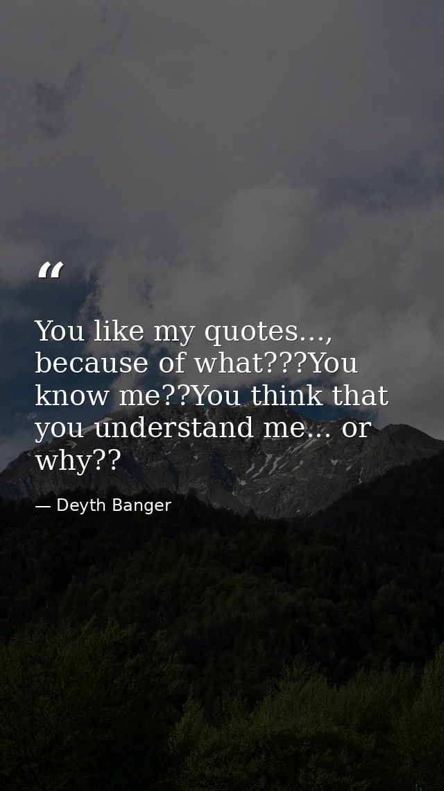 You like my quotes..., because of what???You know me??You think that you understand me... or why?? — Deyth Banger