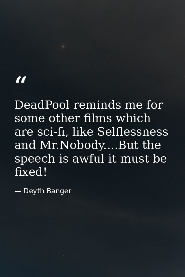 DeadPool reminds me for some other films which are sci-fi, like Selflessness and Mr.Nobody....But the speech is awful it — Deyth Banger