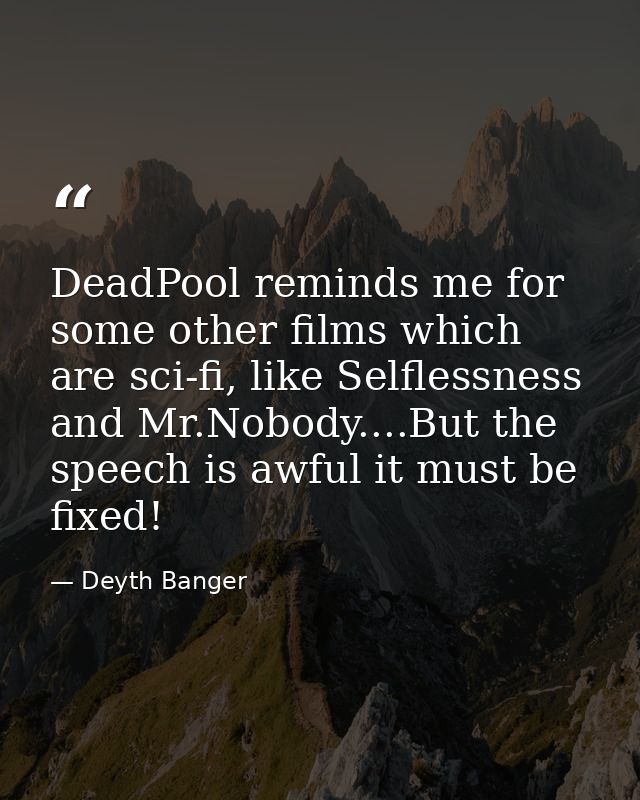 DeadPool reminds me for some other films which are sci-fi, like Selflessness and Mr.Nobody....But the speech is awful it — Deyth Banger