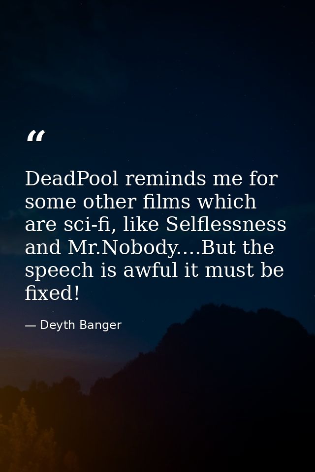 DeadPool reminds me for some other films which are sci-fi, like Selflessness and Mr.Nobody....But the speech is awful it — Deyth Banger