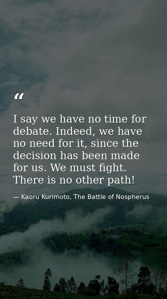 I say we have no time for debate. Indeed, we have no need for it, since the decision has been made for us. We must fight — Kaoru Kurimoto, The Battle of Nospherus