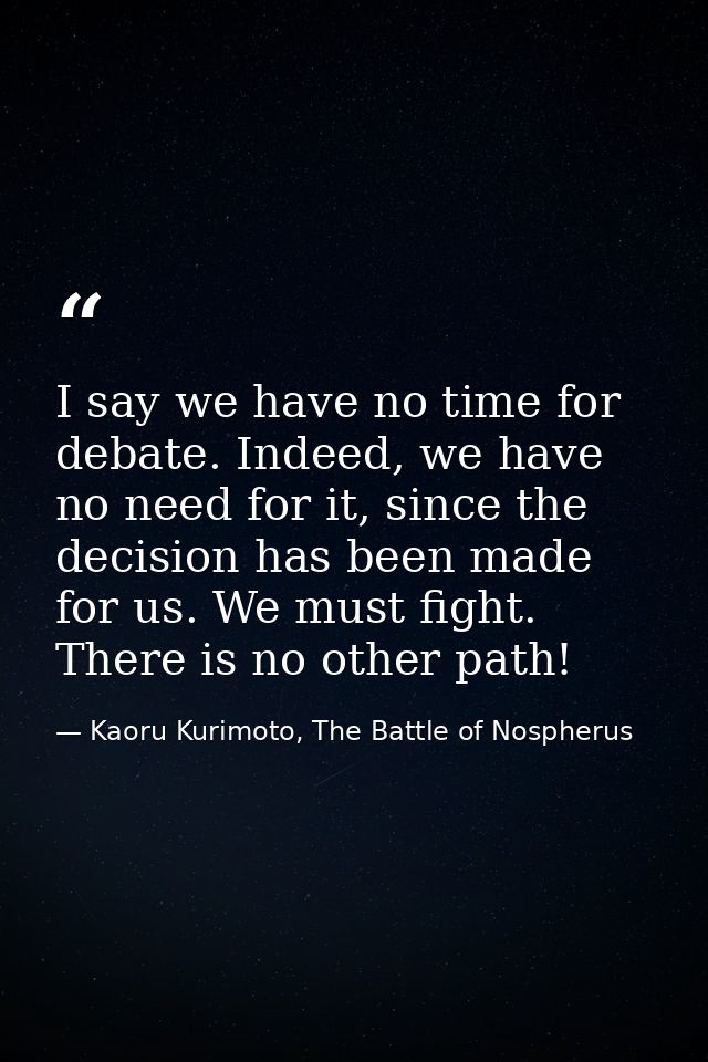 I say we have no time for debate. Indeed, we have no need for it, since the decision has been made for us. We must fight — Kaoru Kurimoto, The Battle of Nospherus