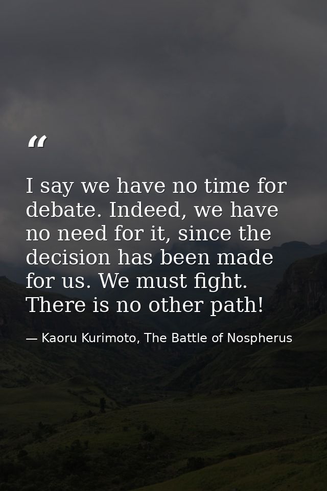 I say we have no time for debate. Indeed, we have no need for it, since the decision has been made for us. We must fight — Kaoru Kurimoto, The Battle of Nospherus
