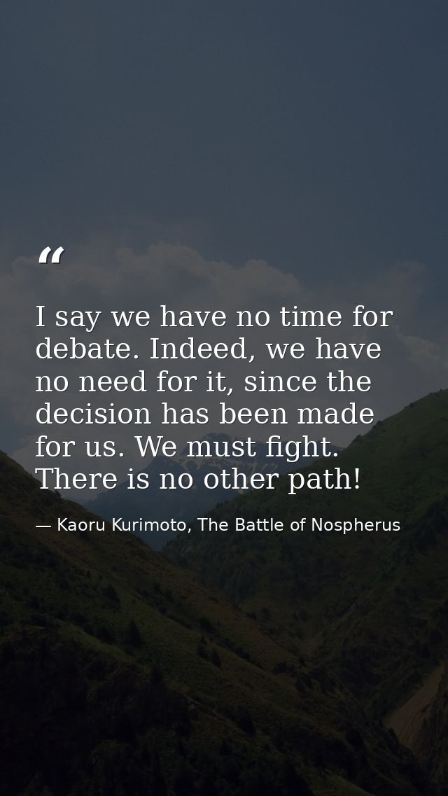 I say we have no time for debate. Indeed, we have no need for it, since the decision has been made for us. We must fight — Kaoru Kurimoto, The Battle of Nospherus