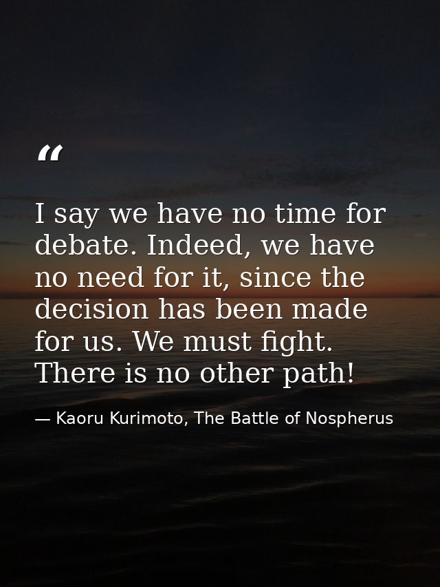 I say we have no time for debate. Indeed, we have no need for it, since the decision has been made for us. We must fight — Kaoru Kurimoto, The Battle of Nospherus