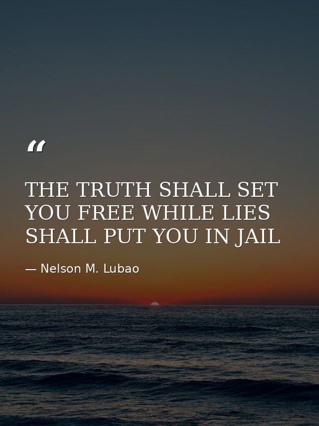 THE TRUTH SHALL SET YOU FREE WHILE LIES SHALL PUT YOU IN JAIL — Nelson M. Lubao