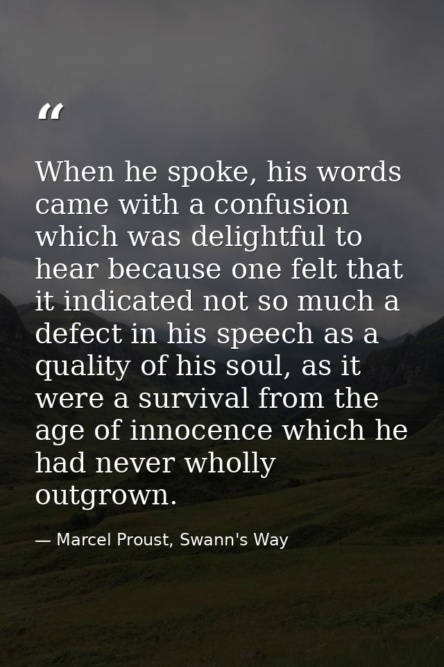 When he spoke, his words came with a confusion which was delightful to hear because one felt that it indicated not so mu — Marcel Proust, Swann's Way