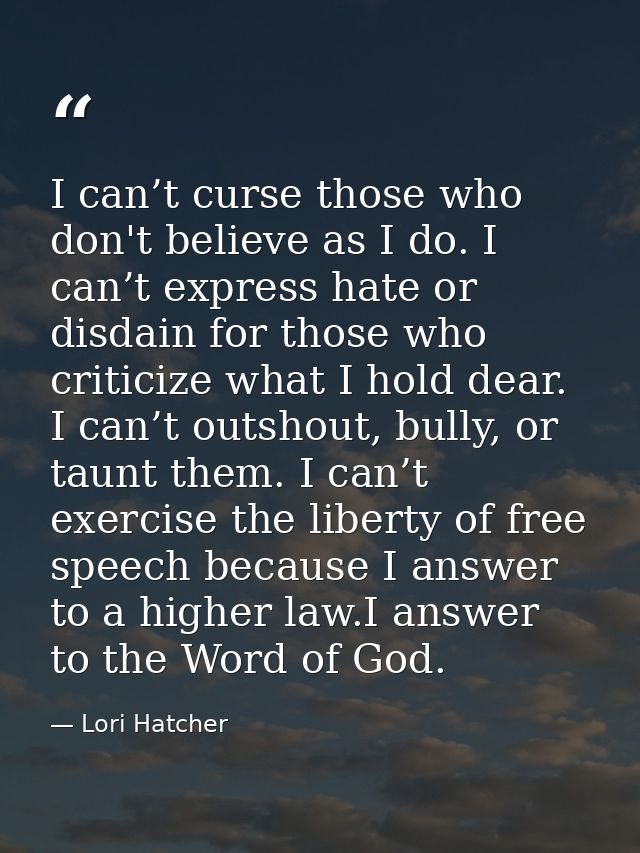 I can’t curse those who don't believe as I do. I can’t express hate or disdain for those who criticize what I hold dear. — Lori Hatcher
