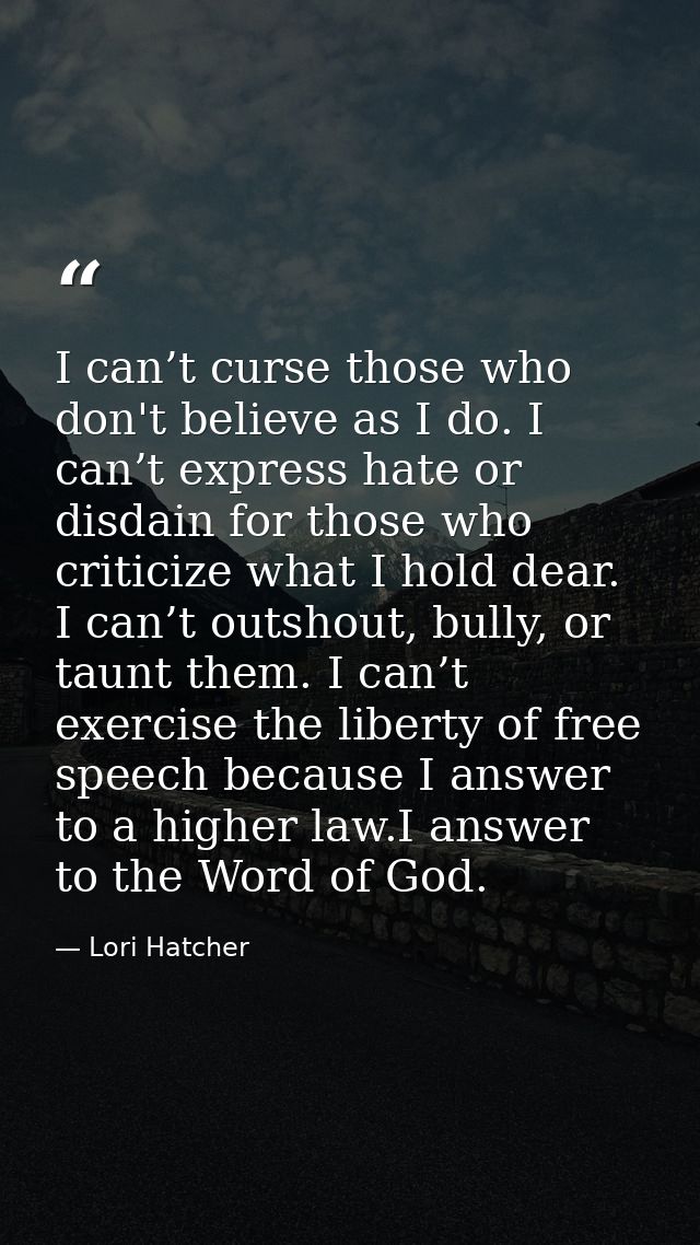 I can’t curse those who don't believe as I do. I can’t express hate or disdain for those who criticize what I hold dear. — Lori Hatcher