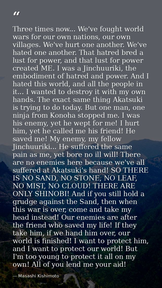 Three times now... We've fought world wars for our own nations, our own villages. We've hurt one another. We've hated on — Masashi Kishimoto