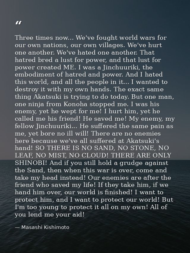 Three times now... We've fought world wars for our own nations, our own villages. We've hurt one another. We've hated on — Masashi Kishimoto