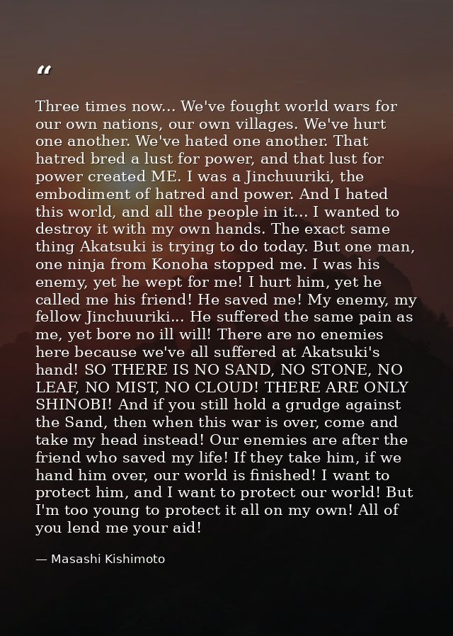 Three times now... We've fought world wars for our own nations, our own villages. We've hurt one another. We've hated on — Masashi Kishimoto