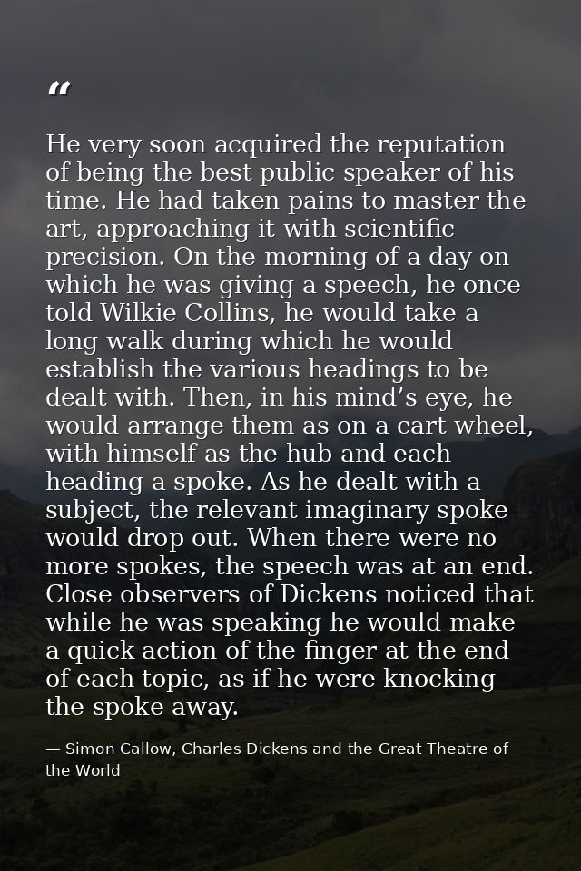 He very soon acquired the reputation of being the best public speaker of his time. He had taken pains to master the art, — Simon Callow, Charles Dickens and the Great Theatre of the World