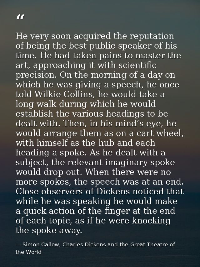 He very soon acquired the reputation of being the best public speaker of his time. He had taken pains to master the art, — Simon Callow, Charles Dickens and the Great Theatre of the World