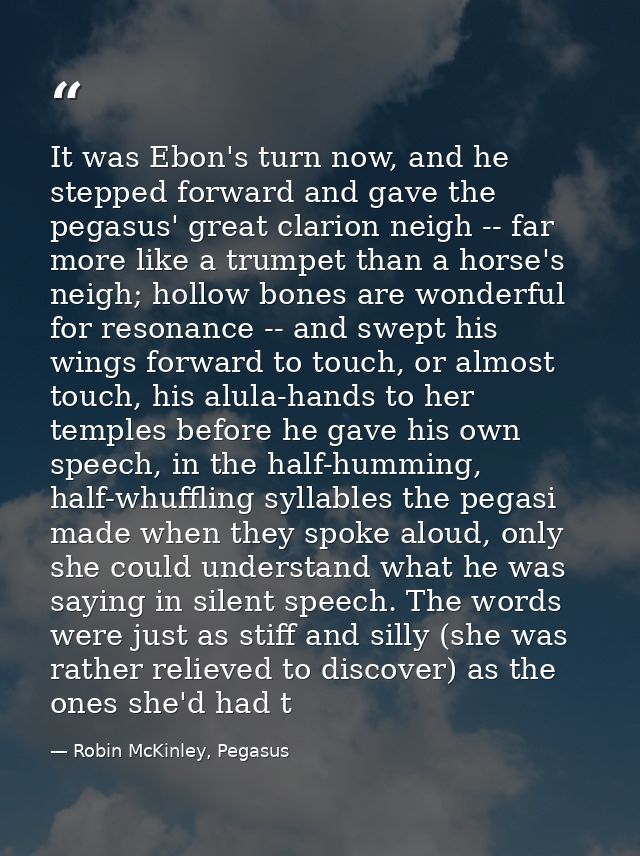 It was Ebon's turn now, and he stepped forward and gave the pegasus' great clarion neigh -- far more like a trumpet than — Robin McKinley, Pegasus