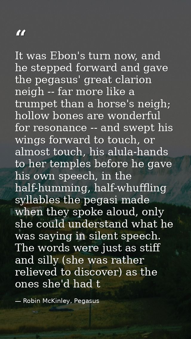 It was Ebon's turn now, and he stepped forward and gave the pegasus' great clarion neigh -- far more like a trumpet than — Robin McKinley, Pegasus
