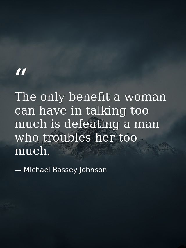 The only benefit a woman can have in talking too much is defeating a man who troubles her too much. — Michael Bassey Johnson