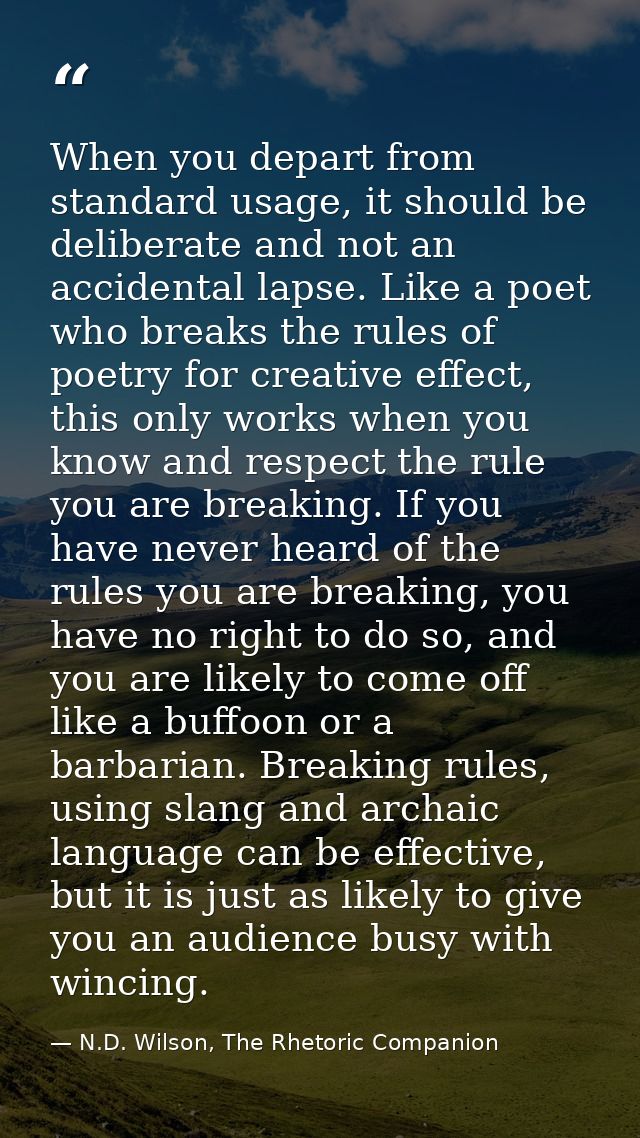 When you depart from standard usage, it should be deliberate and not an accidental lapse. Like a poet who breaks the rul — N.D. Wilson, The Rhetoric Companion