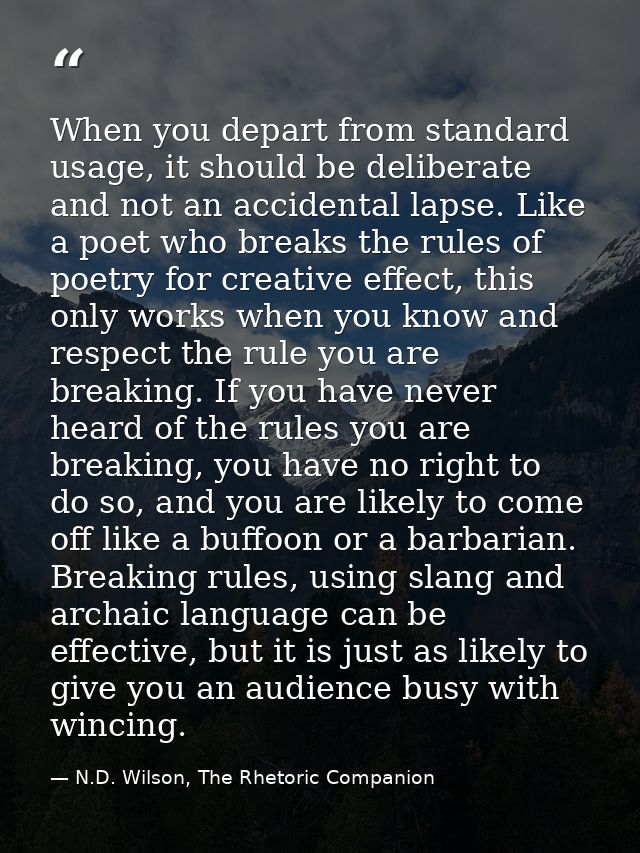 When you depart from standard usage, it should be deliberate and not an accidental lapse. Like a poet who breaks the rul — N.D. Wilson, The Rhetoric Companion