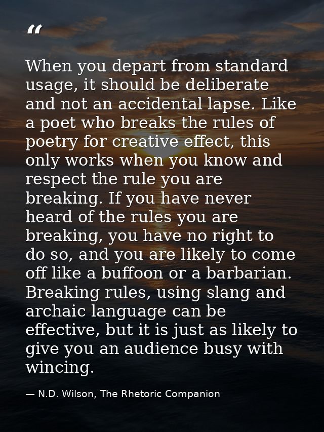 When you depart from standard usage, it should be deliberate and not an accidental lapse. Like a poet who breaks the rul — N.D. Wilson, The Rhetoric Companion