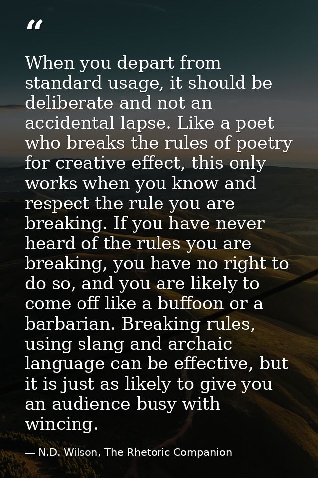 When you depart from standard usage, it should be deliberate and not an accidental lapse. Like a poet who breaks the rul — N.D. Wilson, The Rhetoric Companion