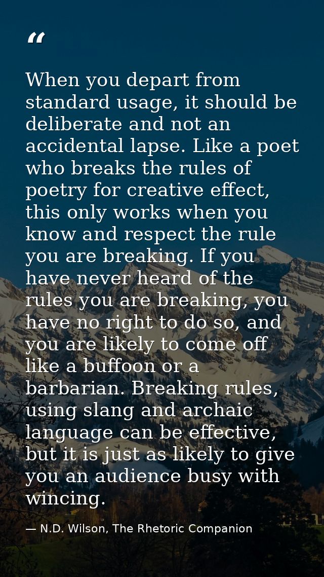 When you depart from standard usage, it should be deliberate and not an accidental lapse. Like a poet who breaks the rul — N.D. Wilson, The Rhetoric Companion