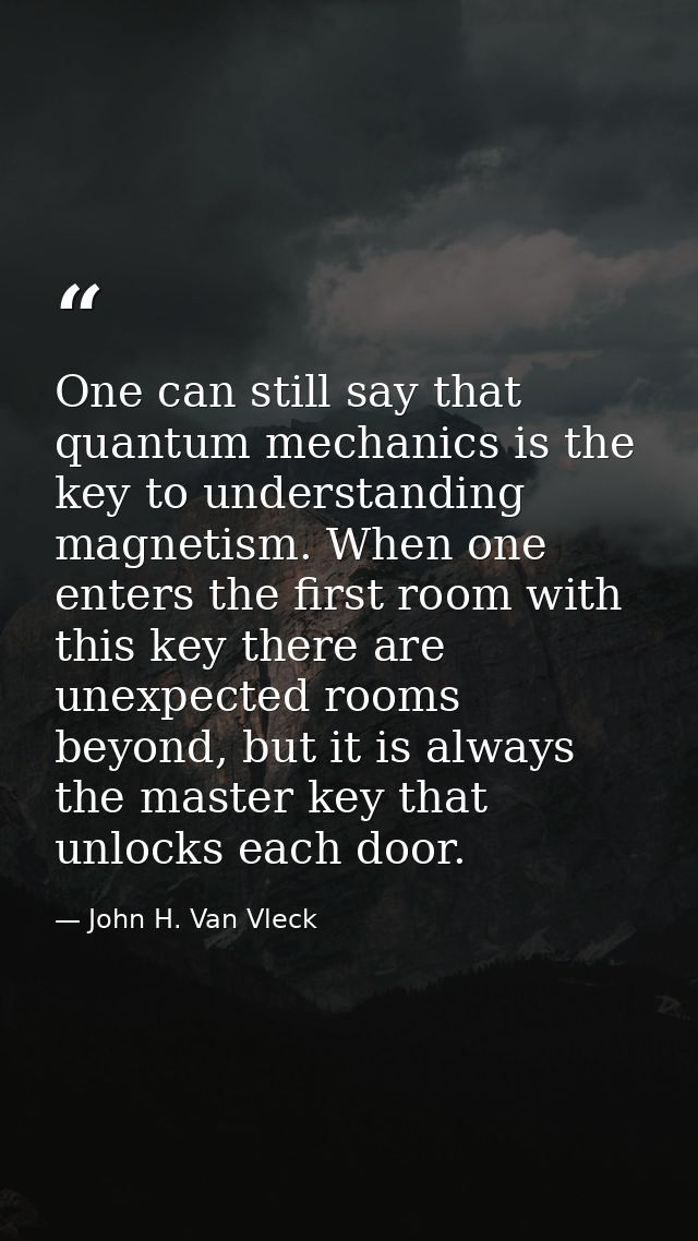 One can still say that quantum mechanics is the key to understanding magnetism. When one enters the first room with this — John H. Van Vleck