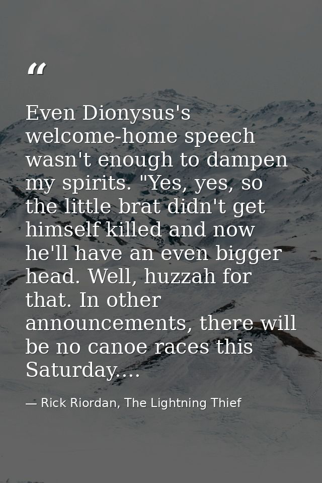 Even Dionysus's welcome-home speech wasn't enough to dampen my spirits. "Yes, yes, so the little brat didn't get himself — Rick Riordan, The Lightning Thief