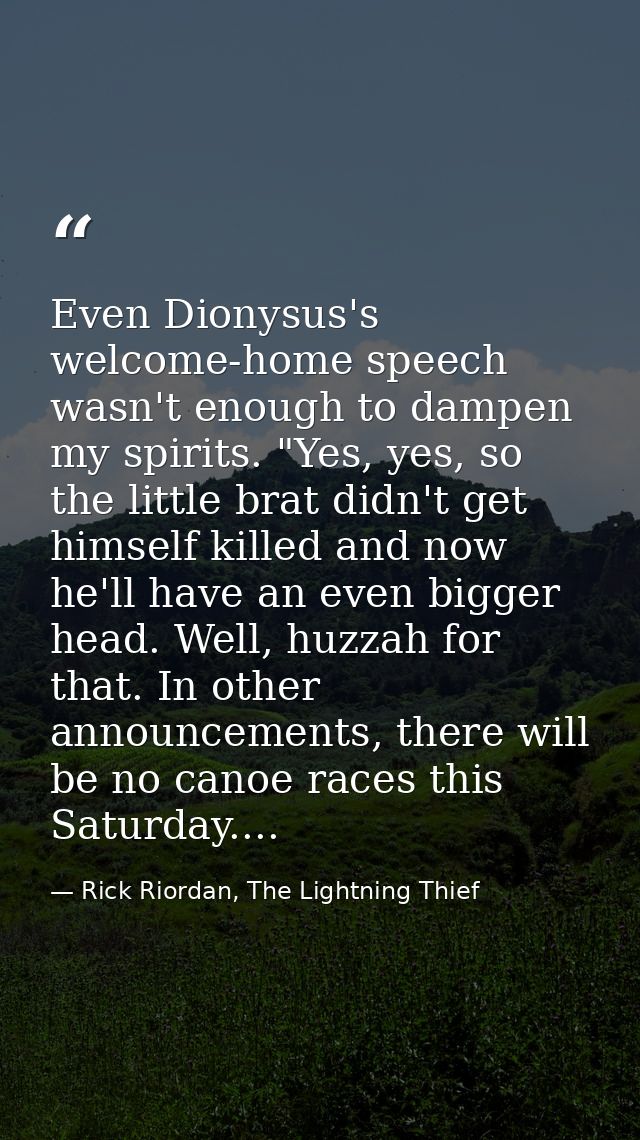 Even Dionysus's welcome-home speech wasn't enough to dampen my spirits. "Yes, yes, so the little brat didn't get himself — Rick Riordan, The Lightning Thief