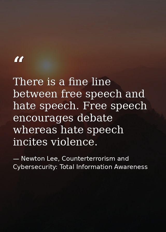 There is a fine line between free speech and hate speech. Free speech encourages debate whereas hate speech incites viol — Newton Lee, Counterterrorism and Cybersecurity: Total Information Awareness