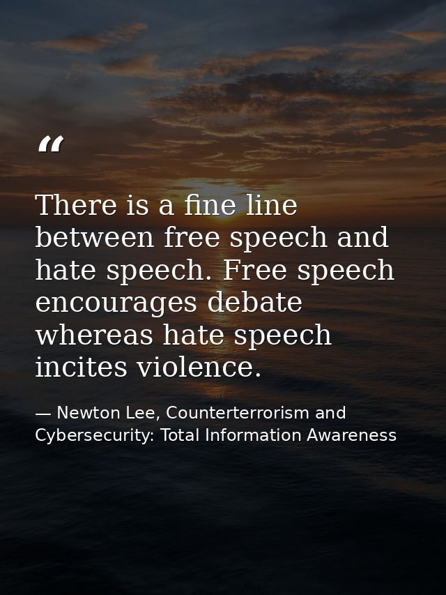 There is a fine line between free speech and hate speech. Free speech encourages debate whereas hate speech incites viol — Newton Lee, Counterterrorism and Cybersecurity: Total Information Awareness