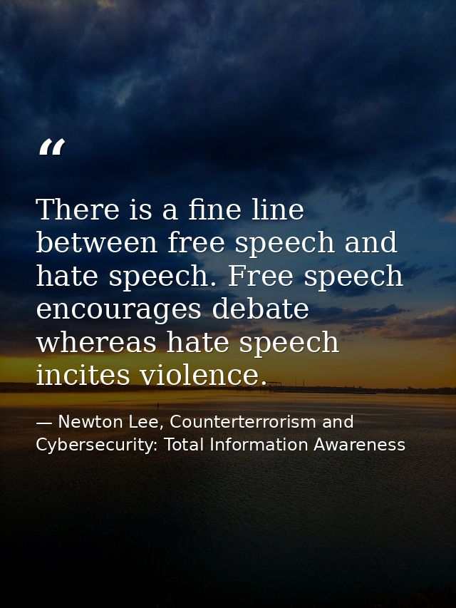 There is a fine line between free speech and hate speech. Free speech encourages debate whereas hate speech incites viol — Newton Lee, Counterterrorism and Cybersecurity: Total Information Awareness