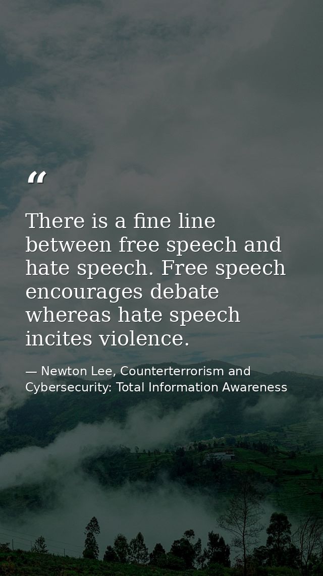 There is a fine line between free speech and hate speech. Free speech encourages debate whereas hate speech incites viol — Newton Lee, Counterterrorism and Cybersecurity: Total Information Awareness