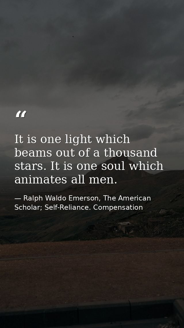 It is one light which beams out of a thousand stars. It is one soul which animates all men. — Ralph Waldo Emerson, The American Scholar; Self-Reliance. Compensation