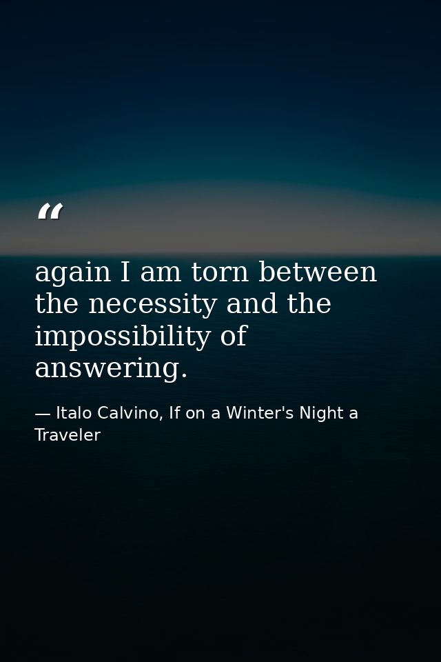 again I am torn between the necessity and the impossibility of answering. — Italo Calvino, If on a Winter's Night a Traveler